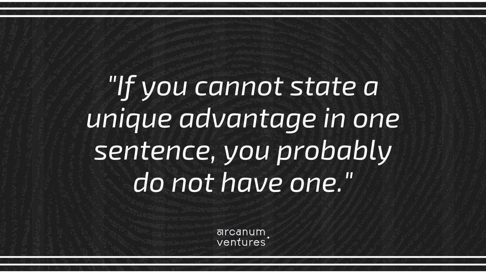 Graphic with a quote reading, &ldquo;If you cannot state a unique advantage in one sentence, you probably do not have one.&rdquo; The design features a dark fingerprint texture background with white typography and the Arcanum Ventures logo at the bottom.