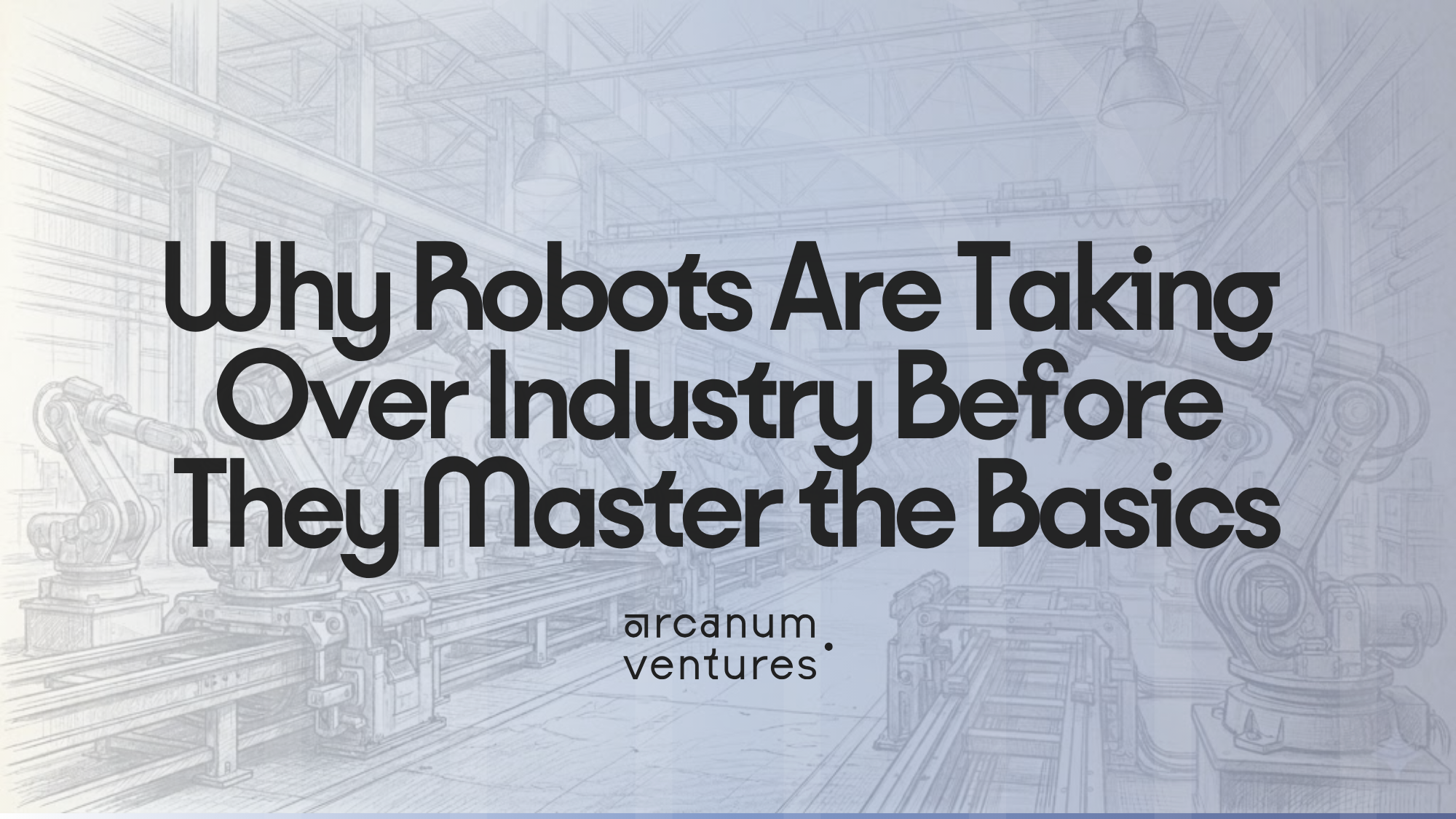 Sketch illustration of a robotic assembly line factory floor with the article title Why Robots Are Taking Over Industry Before They Master the Basics by Arcanum Ventures