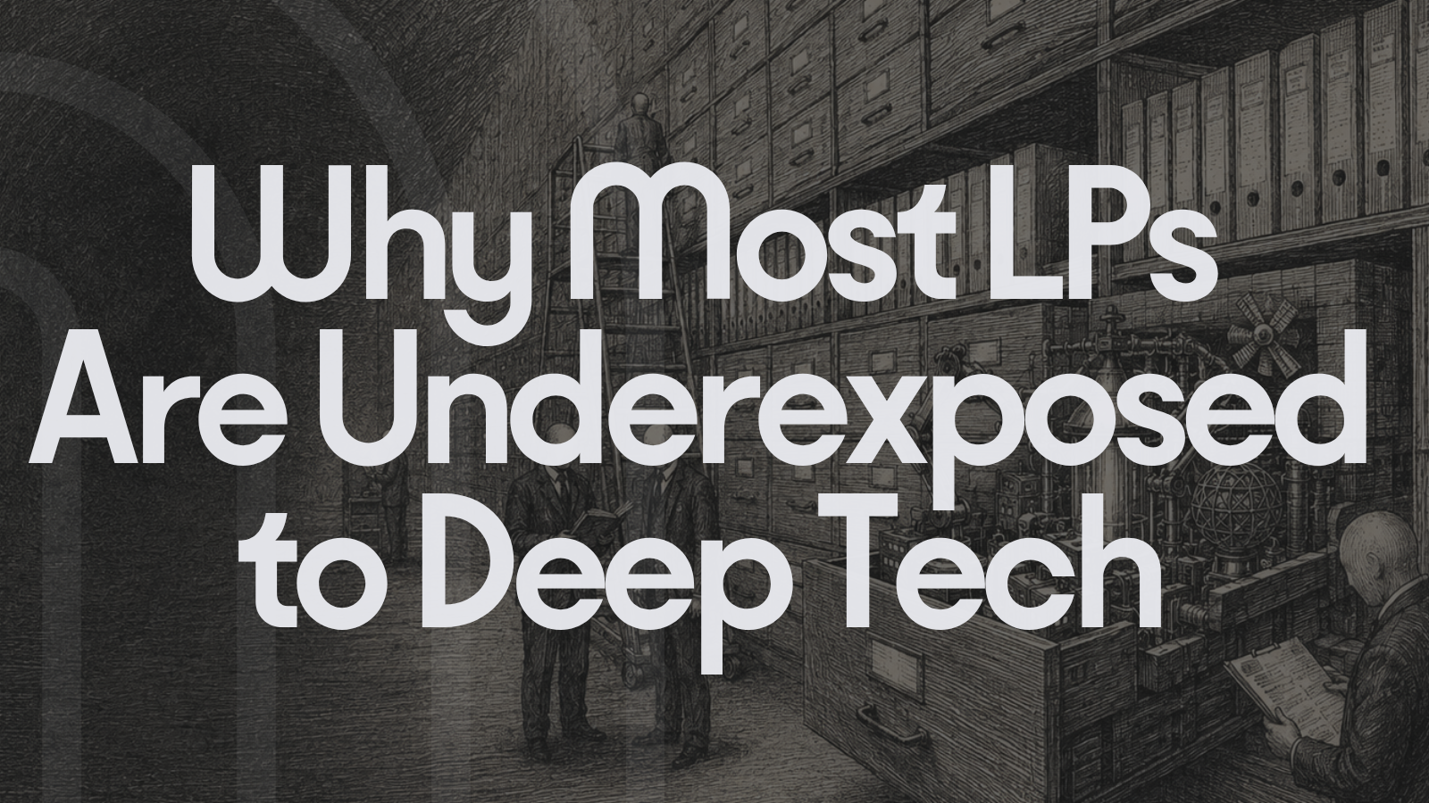 Large white text reading 'Why Most LPs Are Underexposed to Deep Tech' overlaid on a dark, detailed pencil illustration of a vintage archiving room or laboratory filled with files and equipment.